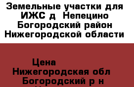 Земельные участки для ИЖС д. Непецино Богородский район Нижегородской области › Цена ­ 450 000 - Нижегородская обл., Богородский р-н, Непецино д. Недвижимость » Земельные участки продажа   . Нижегородская обл.